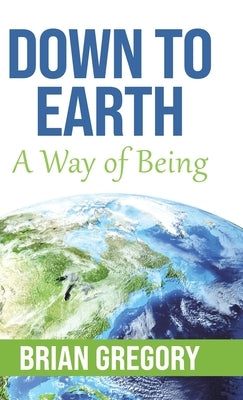 Down to Earth: A Way of Being by Gregory, Brian