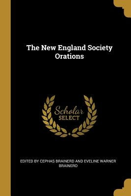 The New England Society Orations by By Cephas Brainerd and Eveline Warner Br