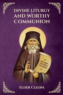 On the Divine Liturgy and Worthy and Unworthy Communion By Elder Cleopas the Romanian by Monastery, St George