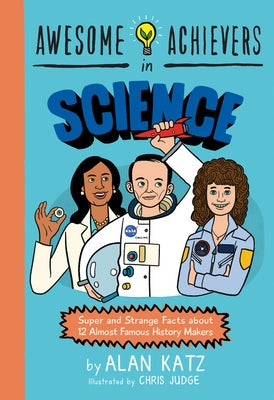 Awesome Achievers in Science: Super and Strange Facts about 12 Almost Famous History Makers by Katz, Alan