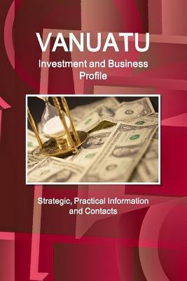 Vanuatu Investment and Business Profile - Strategic, Practical Information and Contacts by Ibp, Inc