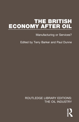 The British Economy After Oil: Manufacturing or Services? by Barker, Terry