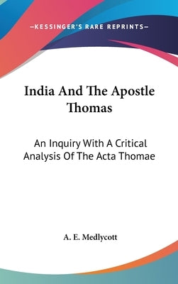India And The Apostle Thomas: An Inquiry With A Critical Analysis Of The Acta Thomae by Medlycott, A. E.