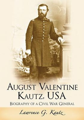 August Valentine Kautz, USA: Biography of a Civil War General by Kautz, Lawrence G.