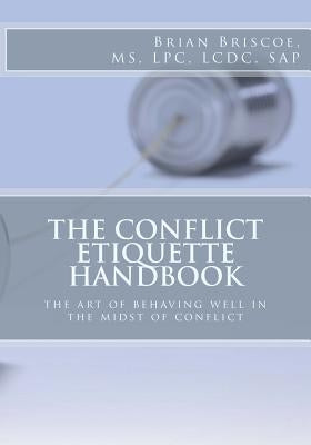 The Conflict Etiquette Handbook: The Art of Behaving Well in the Midst of Conflict by Briscoe, Renee'