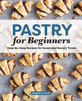Pastry for Beginners: Step-By-Step Recipes for Sweet and Savory Treats by Glascoe, Sharon