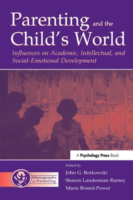Parenting and the Child's World: Influences on Academic, Intellectual, and Social-emotional Development by Borkowski, John G.