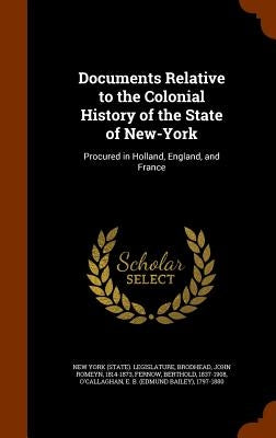 Documents Relative to the Colonial History of the State of New-York: Procured in Holland, England, and France by New York (State) Legislature