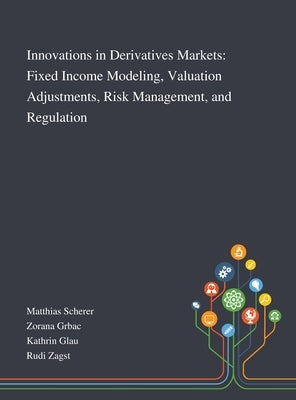 Innovations in Derivatives Markets: Fixed Income Modeling, Valuation Adjustments, Risk Management, and Regulation by Matthias Scherer