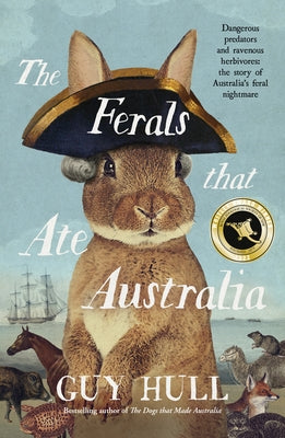 The Ferals That Ate Australia: From the Bestselling Author of the Dogs That Made Australia by Hull, Guy