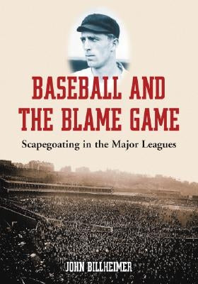 Baseball and the Blame Game: Scapegoating in the Major Leagues by Billheimer, John