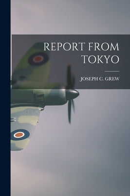 Report from Tokyo by Grew, Joseph C.