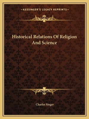 Historical Relations of Religion and Science by Singer, Charles