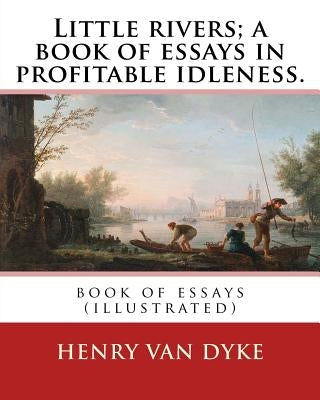 Little rivers; a book of essays in profitable idleness. By: Henry Van Dyke: book of essays (illustrated) by Dyke, Henry Van