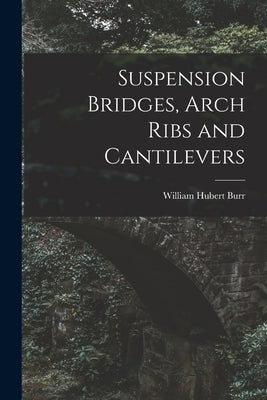 Suspension Bridges, Arch Ribs and Cantilevers by Burr, William Hubert