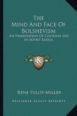 The Mind And Face Of Bolshevism: An Examination Of Cultural Life In Soviet Russia by Fulop-Miller, Rene