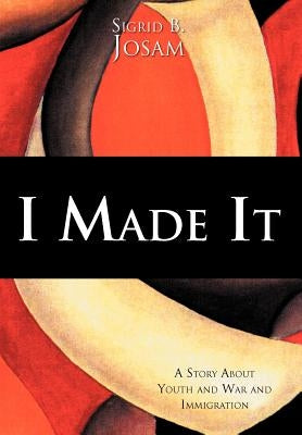 I Made It: A Story about Youth and War and Immigration by Josam, Sigrid B.