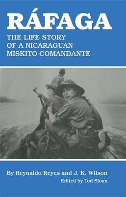 Rafaga: The Life Story of a Nicaraguan Miskito Comandante by Reyes, Reynaldo
