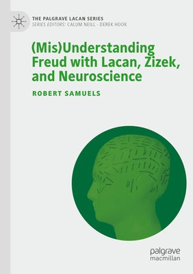 (Mis)Understanding Freud with Lacan, Zizek, and Neuroscience by Samuels, Robert