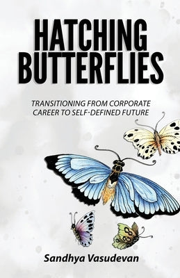 Hatching Butterflies: Transitioning from Corporate Career to Self-Determined Future by Vasudevan, Sandhya