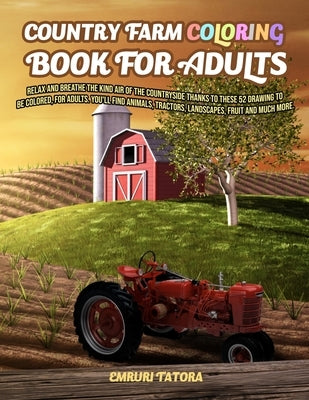 Country Farm Coloring Book For Adult: Relax and breathe the kind air of the countryside thanks to these 52 drawing to be colored, for adults. You'll f by Tatora, Emruri
