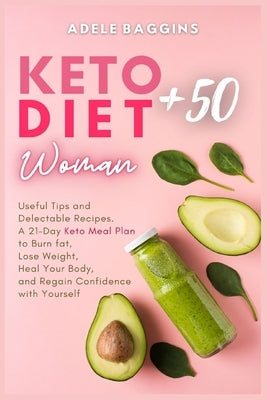 Keto Diet for Women + 50: Useful Tips and Delectable Recipes. A 21-Day Keto Meal Plan to Burn fat, Lose Weight, Heal Your Body, and Regain Confi by Baggins, Adele