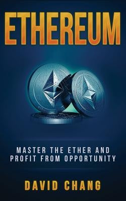Ethereum: Master the Ether and Profit from Opportunity by Chang, David