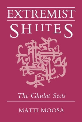 Extremist Shiites: The Ghulat Sects by Moosa, Matti