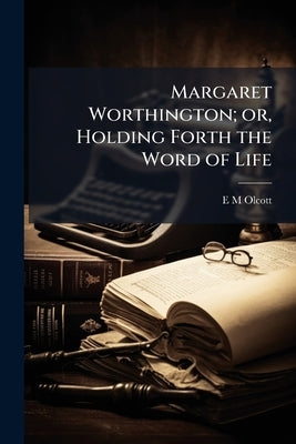 Margaret Worthington; or, Holding Forth the Word of Life by Olcott, E. M.