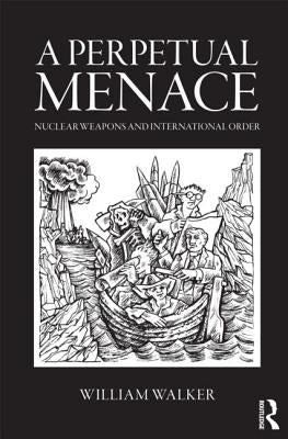 A Perpetual Menace: Nuclear Weapons and International Order by Walker, William