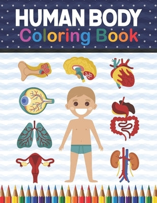 Human Body Coloring Book: Human Body Anatomy Coloring Book For Kids, Boys and Girls and Medical Students. Great Gift For Boys & Girls, Ages 4, 5 by Publication, Shirkaylene