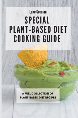 Special Plant-Based Diet Cooking Guide: A Full Collection of Plant-Based Diet Recipes by Gorman, Luke