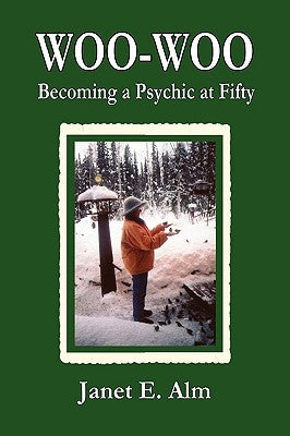 Woo-Woo: Becoming a Psychic at Fifty by Alm, Janet E.