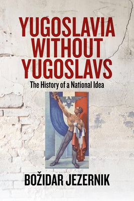 Yugoslavia Without Yugoslavs: The History of a National Idea by Jezernik, Bozidar