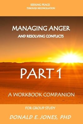 Seeking Peace Through Reconciliation Managing Anger And Resolving Conflicts A Workbook Companion For Group Study Part 1 by Jones, Donald E.