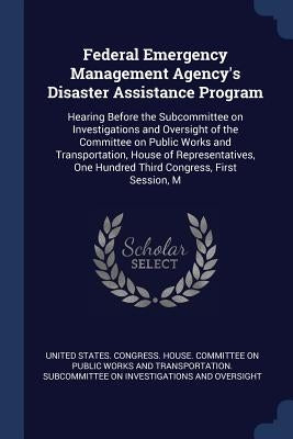 Federal Emergency Management Agency's Disaster Assistance Program: Hearing Before the Subcommittee on Investigations and Oversight of the Committee on by United States Congress House Committe