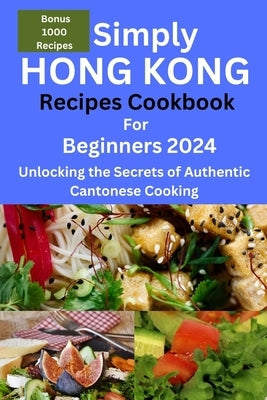 Simply Hong Kong Recipes Cookbook for Beginners 2024: Easy Hongkong Recipes for beginners 2024, college, one, two, simple Cantonese cuisine recipes, q by Sanderson, Frederick G.