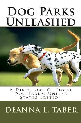 Dog Parks Unleashed: A Directory Of Local Dog Parks, United States Edition by Taber, Deanna L.