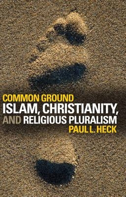 Common Ground: Islam, Christianity, and Religious Pluralism by Heck, Paul L.