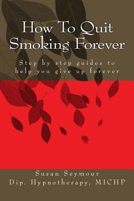 How To Quit Smoking Forever by Seymour, Susan