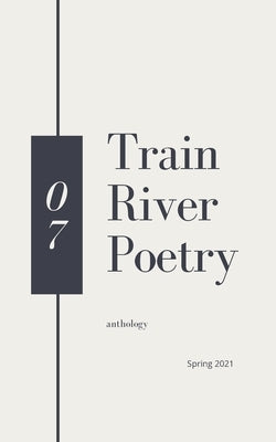 Train River Poetry: Spring 2021 by River, Train