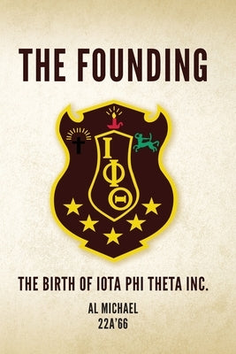 The Founding: The Birth of Iota Phi Theta Inc. by Michael 22a'66, Al