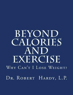 Beyond Calories and Exercise: Why Can't I Lose Weight by Hardy, Robert E.