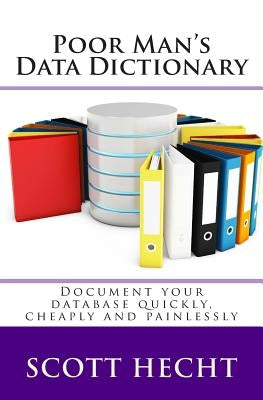 Poor Man's Data Dictionary: Document your database quickly, cheaply and painlessly by Hecht, Scott L.