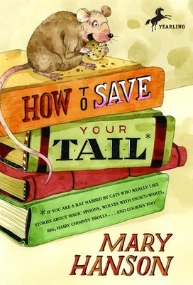 How to Save Your Tail*: How to Save Your Tail*: *if you are a rat nabbed by cats who really like stories about magic spoons, wolves with snout by Hanson, Mary