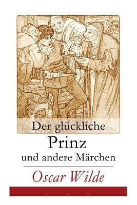 Der glückliche Prinz und andere Märchen: Illustrierte Ausgabe: Die Nachtigall und die Rose + Der selbstsüchtige Riese + Der ergebene Freund + Die vorn by Wilde, Oscar