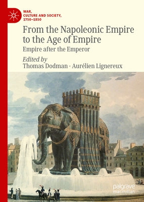 From the Napoleonic Empire to the Age of Empire: Empire After the Emperor by Dodman, Thomas