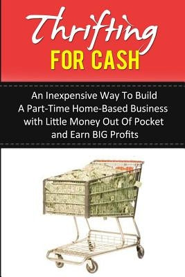 Thrifting for Cash: An Inexpensive Way to Build a Part-Time Home-Based Business by Yhap, Iola