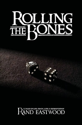 Rolling The Bones: 12 Tales of Life, Death, Loss, & Redemption by Eastwood, Rand