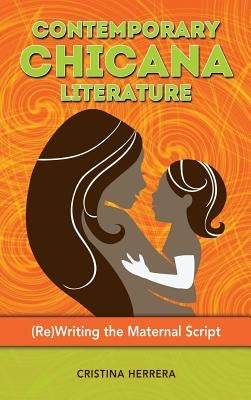 Contemporary Chicana Literature: (Re)Writing the Maternal Script by Herrera, Cristina